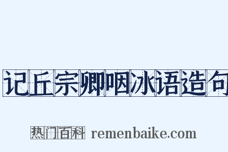记丘宗卿咽冰语造句是什么意思的图片